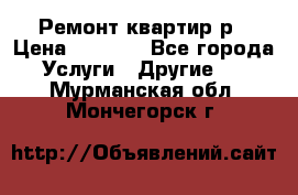Ремонт квартир р › Цена ­ 2 000 - Все города Услуги » Другие   . Мурманская обл.,Мончегорск г.